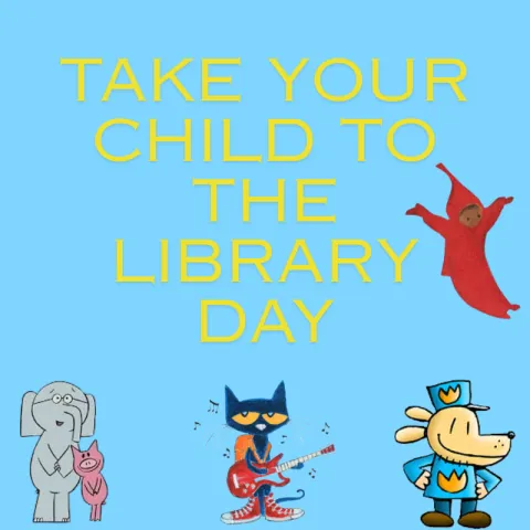 Light blue background with yellow lettering saying "Take Your Child to the Library Day. On the right is Peter from The Snowy Day. Below is Elephant and Piggie, Pete the Cat and Dogman.